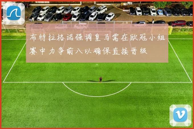 布特拉格诺强调皇马需在欧冠小组赛中力争前八以确保直接晋级
