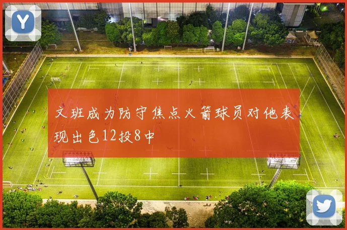 文班成为防守焦点火箭球员对他表现出色12投8中