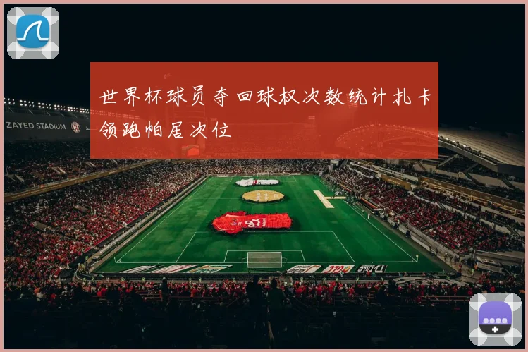 世界杯球员夺回球权次数统计扎卡领跑帕居次位