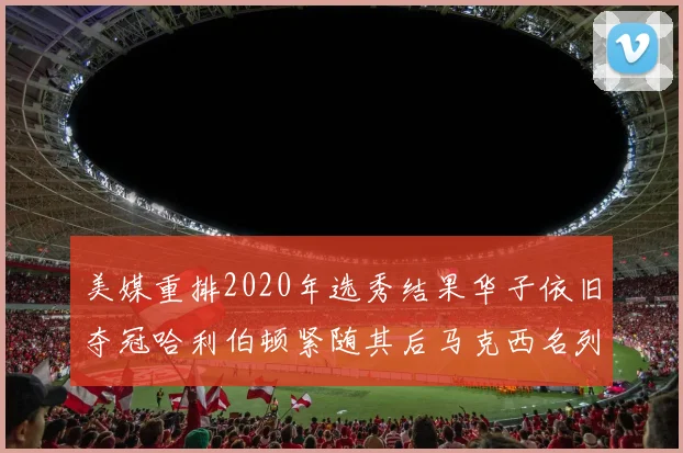 美媒重排2020年选秀结果华子依旧夺冠哈利伯顿紧随其后马克西名列第三