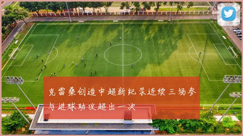 克雷桑创造中超新纪录连续三场参与进球助攻超出一次