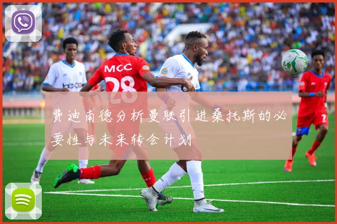 费迪南德分析曼联引进桑托斯的必要性与未来转会计划
