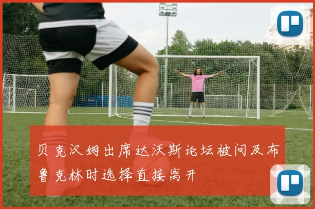 贝克汉姆出席达沃斯论坛被问及布鲁克林时选择直接离开