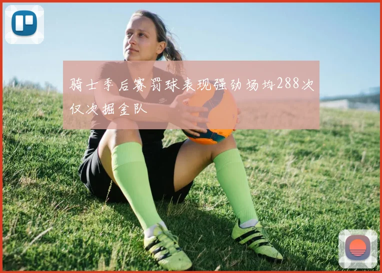 骑士季后赛罚球表现强劲场均288次仅次掘金队