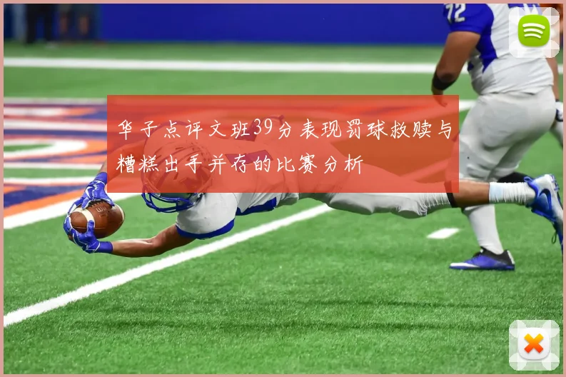 华子点评文班39分表现罚球救赎与糟糕出手并存的比赛分析