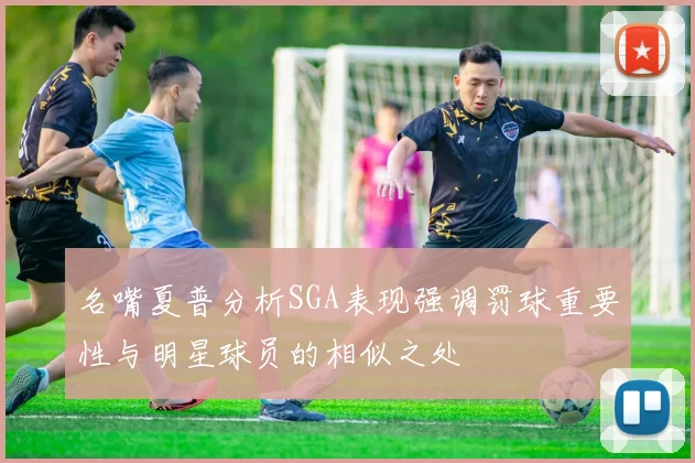 名嘴夏普分析SGA表现强调罚球重要性与明星球员的相似之处