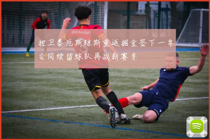 控卫泰厄斯琼斯重返掘金签下一年合同续留球队再战新赛季