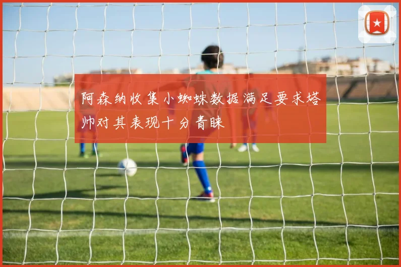 阿森纳收集小蜘蛛数据满足要求塔帅对其表现十分青睐