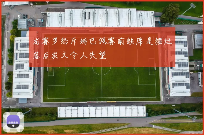 龙赛罗怒斥姆巴佩赛前缺席是摆烂落后发文令人失望