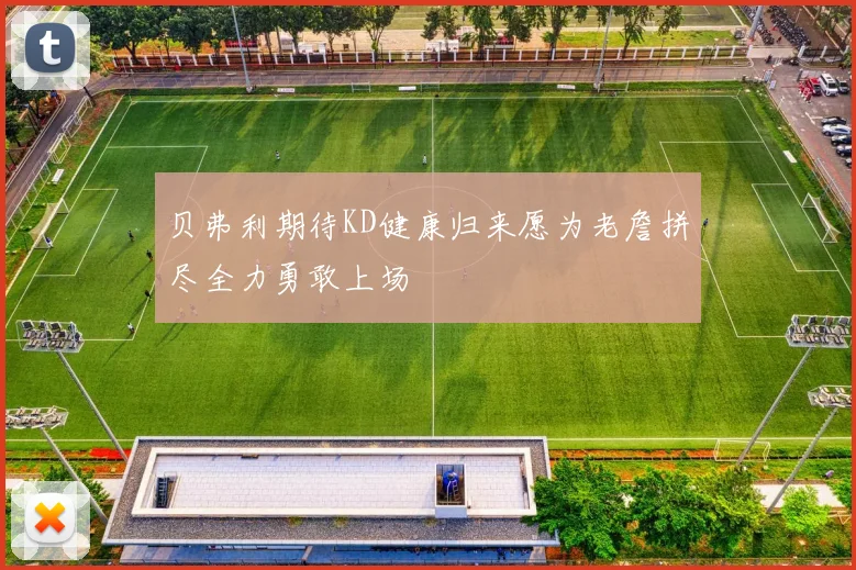 贝弗利期待KD健康归来愿为老詹拼尽全力勇敢上场