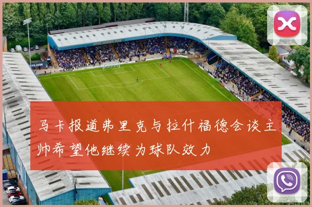 马卡报道弗里克与拉什福德会谈主帅希望他继续为球队效力