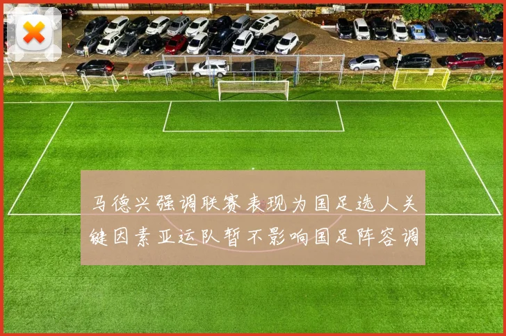 马德兴强调联赛表现为国足选人关键因素亚运队暂不影响国足阵容调整
