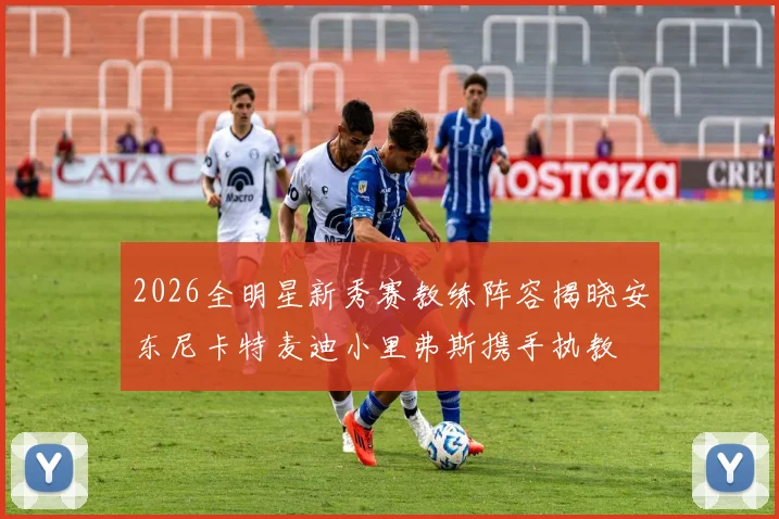 2026全明星新秀赛教练阵容揭晓安东尼卡特麦迪小里弗斯携手执教