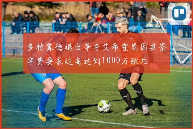 多特蒙德退出争夺艾希霍恩因其签字费要求过高达到1000万欧元