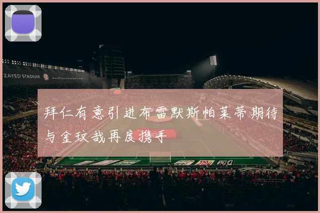 拜仁有意引进布雷默斯帕莱蒂期待与金玟哉再度携手