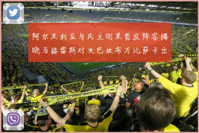 阿尔及利亚与民主刚果首发阵容揭晓马赫雷斯对决巴坎布万比萨卡出战